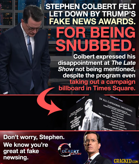STEPHEN COLBERT FELT LET DOWN BY TRUMP'S FAKE NEWS AWARDS. FOR BEING SNUBBED. Colbert expressed his disappointment at The Late Show not being mentione