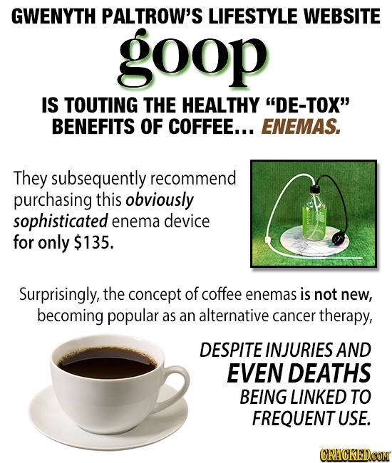 GWENYTH PALTROW'S LIFESTYLE WEBSITE goop IS TOUTING THE HEALTHY DE-TOX BENEFITS OF COFFEE... ENEMAS, They subsequently recommend purchasing this obvi