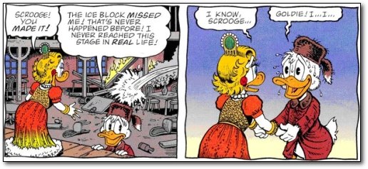 SCROOGE! THE ICE BLOCK MISSED I KNOW, GOLDIE!I.I. you ME! THATIG NEVER SCROOGE.E MADEIT! HAPPENED BEFOREIT NEVER REACHED THIS STAGE IN REAL LIFE!