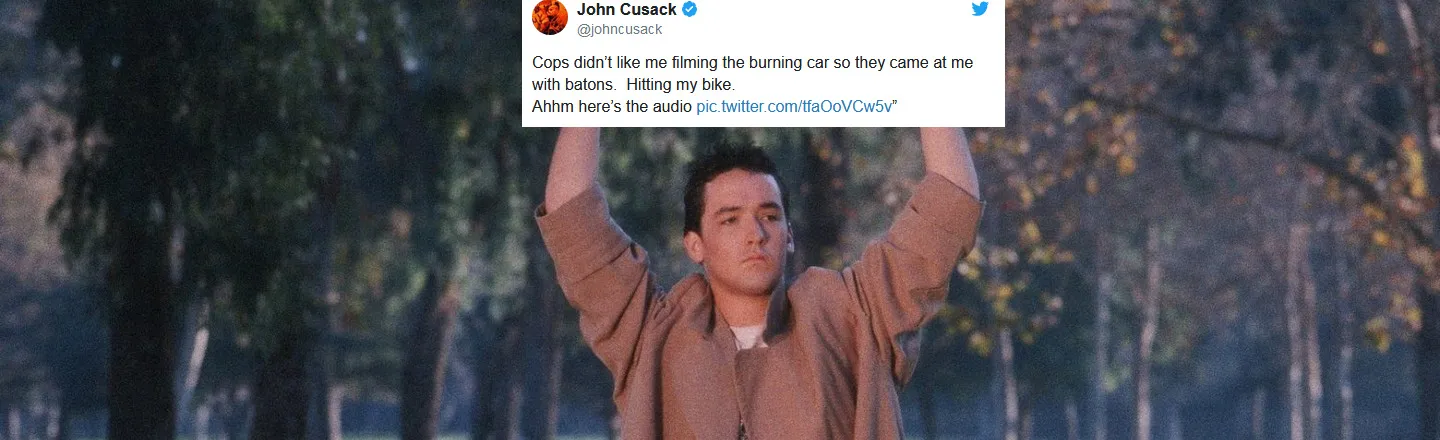 John Cusack @johncusack aiohn Cops didn't like me filming the burning car so they came at me with batons. Hitting my bike Ahhm here's the audio pic tw
