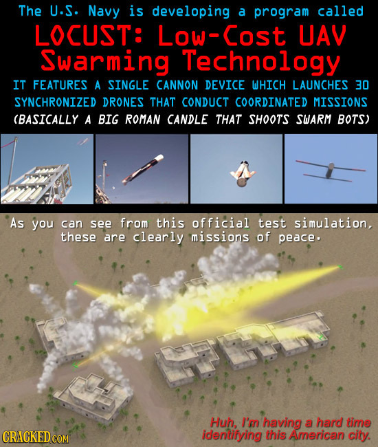 The U.S. Navy is developing a program called LOCUST: Low-Cost UAV Swarming Technology IT FEATURES A SINGLE CANNON DEVICE WHICH LAUNCHES 30 SYNCHRONIZE