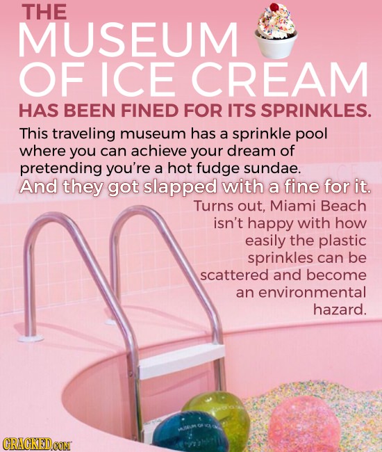 THE MUSEUM OF ICE CREAM HAS BEEN FINED FOR ITS SPRINKLES. This traveling museum has a sprinkle pool where you can achieve your dream of pretending you