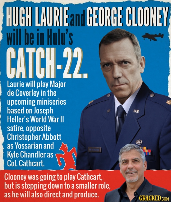 HUGH LAURIE and GEORGE CLOONEY will be in Hulu's CATCH-22. Laurie will play Major de Coverley in the upcoming miniseries based on Joseph Heller's Worl