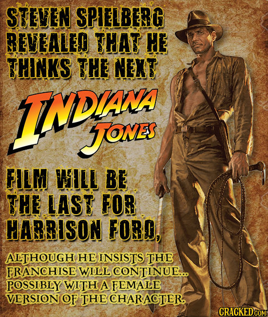 STEVEN SPIELBERG REVEALED THAT HE THNKS THE NENT 1INDjows JONES FILM WILL BE THE LAST FOR HARRISON FORO, ALTHOUGH HE INSISTS THE FRANCHISE WILL CONTIN
