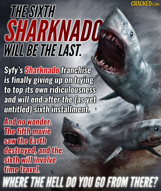THE SIXTH CRACKED COM SHARKNADO WILL BE THE 'LAST. Syfy's Sharknado franchise is finally giving up on trying to top its own ridiculousness and will en
