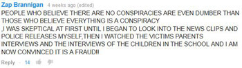 Zap Brannigan 4 wealrs ago (edited) PEOPLE WHO BELIEVE THERE ARE NO CONSPIRACIES ARE EVEN DUMBER THAN THOSE WHO BELIEVE EVERYTHING IS A CONSPIRACY I W