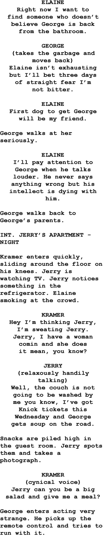 ELAINE Right now I want to find someone who doesn't believe George is back from the bathroom. GEORGE (takes the garbage moves back) Elaine exhausting 