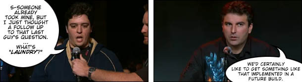 S-SOMEONE ALREADY TOOK MINE, BUT I JUST THOUGHT A FOLLOW UP TO THAT LAST GUY's QUESTION WHATS LAUNDRY? WE'D CERTAINLY LIKE TO GET SOMETHING LIKE THA