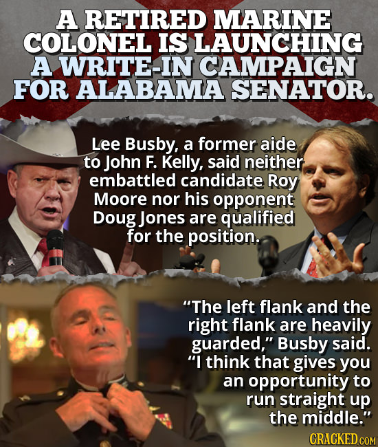A RETIRED MARINE COLONEL IS LAUNCHING A WRITE-IN CAMPAIGN FOR ALABAMA SENATOR. Lee Busby, a former aide to John F. Kelly, said neither embattled candi