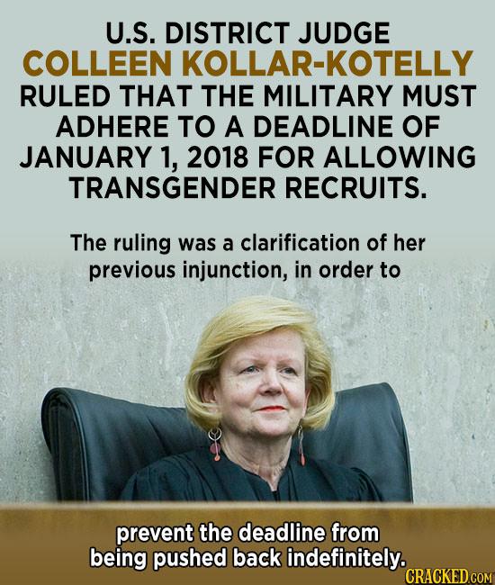 U.S. DISTRICT JUDGE COLLEEN KOLLAR-KOTELLY RULED THAT THE MILITARY MUST ADHERE TO A DEADLINE OF JANUARY 1, 2018 FOR ALLOWING TRANSGENDER RECRUITS. The