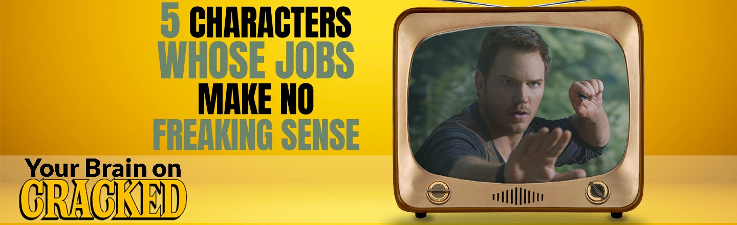 5 CHARACTERS WHOSE JOBS MAKE NO FREAKING SENSE Your Brain on CRACKEID
