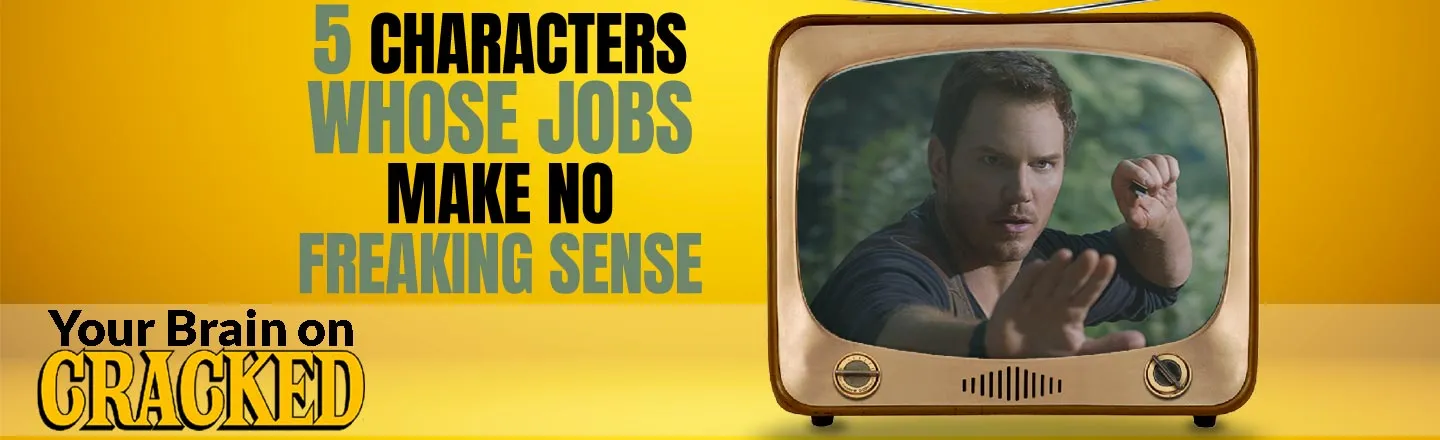 5 CHARACTERS WHOSE JOBS MAKE NO FREAKING SENSE Your Brain on CRACKEID 