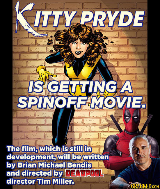 KItty ITTY PRYDE IS GETTING A SPINOFF MOVIE. The film, which is still in development, will be written by Brian Michael Bendis and directed by DEADPOOL
