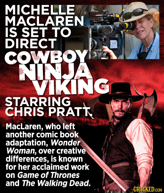 MICHELLE MACLAREN IS SET TO DIRECT COWBOY NIINJA VIKING STARRING CHRIS PRATT MacLaren, who left another comic book adaptation, Wonder Woman, over crea