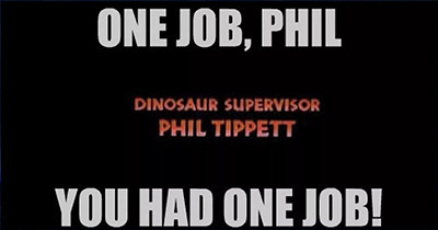 ONE JOB, PHIL DINOSAUR SUPERVISOR PHIL TIPPETT YOU HAD ONE JOB! 