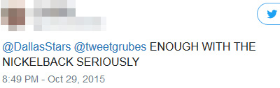 @DallasStars @tweetgrubes ENOUGH WITH THE NICKELBACK SERIOUSLY 8:49 PM - Oct 29. 2015