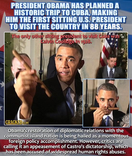 PRESIDENT OBAMA HAS PLANNED A HISTORIC TRIP TO CUBA, MAKING HIM THE FIRST SITTING U.S. PRESIDENT TO VISIT THE COUNTRY IN 88 YEARS. The only other sitt