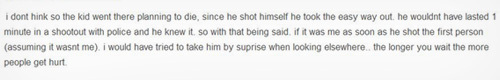 i dont hink so the kid went there planning to die, since he shot himself he took the easy way out he wouldnt have lasted minute in a shootout with pol