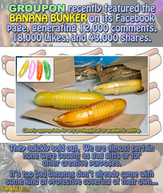 GROUPON recently featured the BANANA BUNKER on its Facebook page, generating 12.000 comments, 18,000 Likes, and 000 shares. Clearly appropriate for an