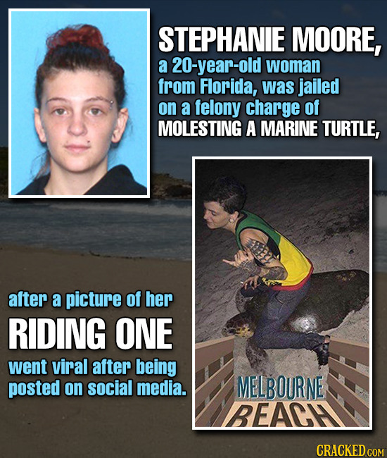 STEPHANIE MOORE, a 20-year-old woman from Florida, was jailed on a felony charge of MOLESTING A MARINE TURTLE, after a picture of her RIDING ONE went 