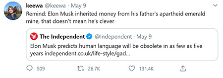 keewa @keewa May 9 Remind: Elon Musk inherited money from his father's apartheid emerald mine, that doesn't mean he's clever The Independent @Independ