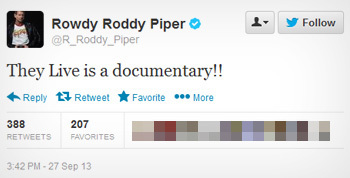 Rowdy Roddy Piper L- Follow @R Roddy Piper They Live is a documentary!! Reply 17 Reweet Faworite More 388 207 RETWEETS FAVORITES 3:42 PM-27Sep13