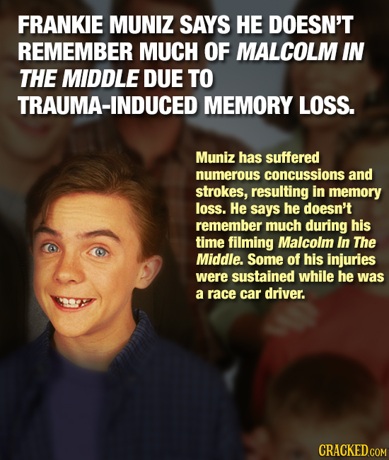 FRANKIE MUNIZ SAYS HE DOESN'T REMEMBER MUCH OF MALCOLM IN THE MIDDLE DUE TO TRAUMA-INDUCED MEMORY LOSS. Muniz has suffered numerous concussions and st