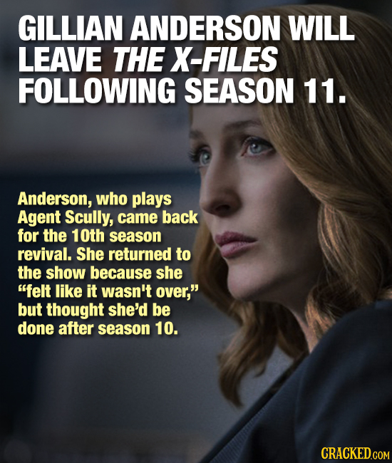 GILLIAN ANDERSON WILL LEAVE THE X-FILES FOLLOWING SEASON 11. Anderson, who plays Agent Scully, came back for the 10th season revival. She returned to 