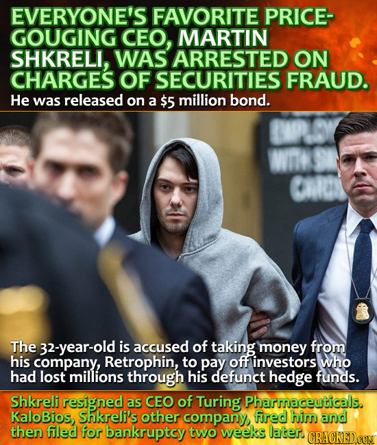 EVERYONE'S FAVORITE PRICE- GOUGING CEO, MARTIN SHKRELI, WAS ARRESTED ON CHARGES OF SECURITIES FRAUD. He was released on a $5 million bond. WTS CG The 