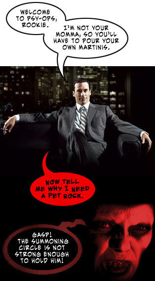 WELCOME TO PSY-OP4, ROOKIE. I'M NOT YOUR MOMMA, SO yOU'L HAVE TO POUR YOUR OWN MARTINIS. NAW TeLL ME WHY I NEED A PEt ROCK. GASP! THE SUMMONING CIRCLE