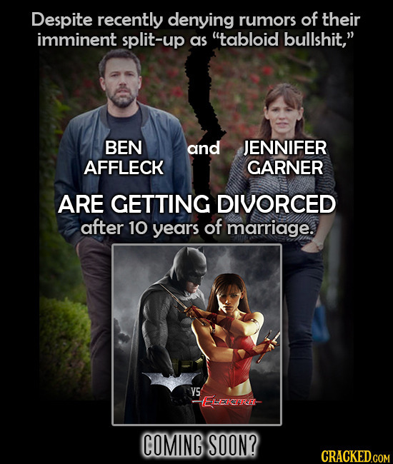 Despite recently denying rumors of their imminent split-up as tabloid bullshit, BEN and JENNIFER AFFLECK GARNER ARE GETTING DIVORCED after 10 years 