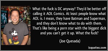 What the fuck is DC anyway? They'd be better off R calling it AOL Comics. At least people know what AOL is. I mean, they have Batman and Superman, F a