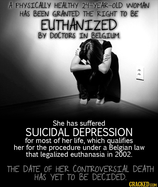 A PHYSICALLY HEALTHY 24-YEAR-OLD WOMAN HAS BEEN GRANTED THE RIGHT TO BE EUTHANIZED BY DOCTORS IN BELGIUM. She has suffered SUICIDAL DEPRESSION for mos
