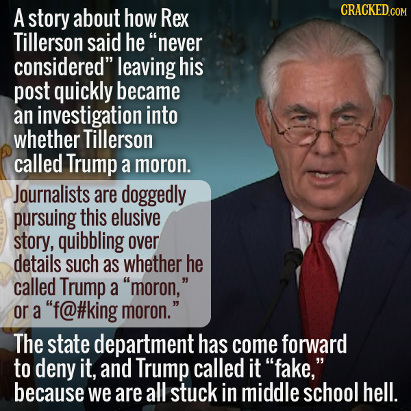 A story about how Rex CRACKED.COM Tillerson said he never considered leaving his post quickly became an investigation into whether Tillerson called 