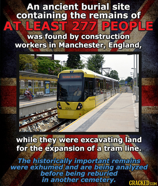 An ancient burial site containing the remains of AT LEAST 277 PEOPLE was found by construction workers in Manchester, England, Bei ls n acill 3044. wh