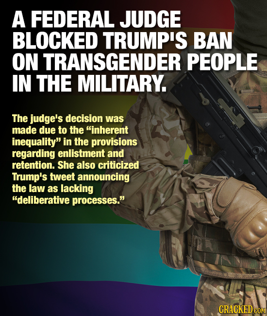 A FEDERAL JUDGE BLOCKED TRUMP'S BAN ON TRANSGENDER PEOPLE IN THE MILITARY. The judge's decision was made due to the inherent inequality in the provi