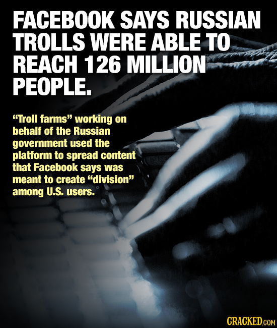 FACEBOOK SAYS RUSSIAN TROLLS WERE ABLE TO REACH 126 MILLION PEOPLE. Troll farms working on behalf of the Russian government used the platform to spr