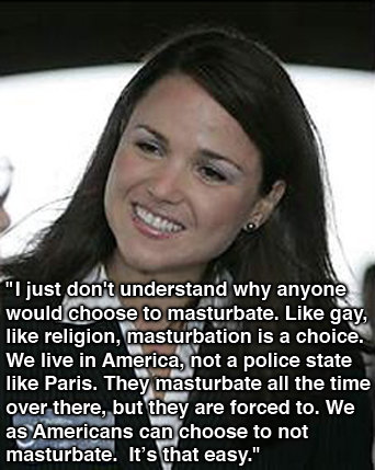 I just don't understand why anyone would choose to masturbate. Like gay, like religion, masturbation is a choice. We live in America, not a police st