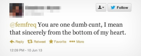 Follow @femfreg You dumb are one cunt, I mean that sincerely from the bottom of my heart. Reply Retweet Favorite .00 More 12:09 PM- 10 Jun 13