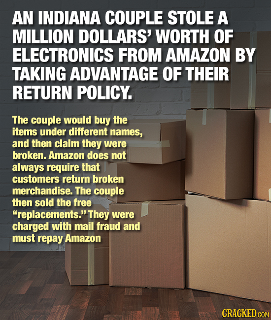 AN INDIANA COUPLE STOLE A MILLION DOLLARS' WORTH OF ELECTRONICS FROM AMAZON BY TAKING ADVANTAGE OF THEIR RETURN POLICY. The couple would buy the items