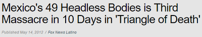 Mexico's 49 Headless Bodies is Third Massacre in 10 Days in Triangle of Death' Published May 14 2012 Fox News Lating 