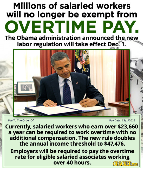 Millions of salaried workers will no longer be exempt from OVERTIME PAY. The Obama administration announced the new labor regulation will take effect 