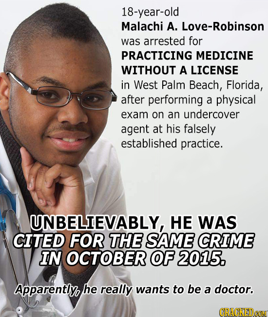18-year-old Malachi A. Love-Robinson was arrested for PRACTICING MEDICINE WITHOUT A LICENSE in West Palm Beach, Florida, after performing a physical e