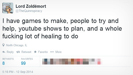 Lord Zoldemort @TheQuinnspiracy I have games to make, people to try and help, youtube shows to plan, and a whole fucking lot of healing to do North Ch