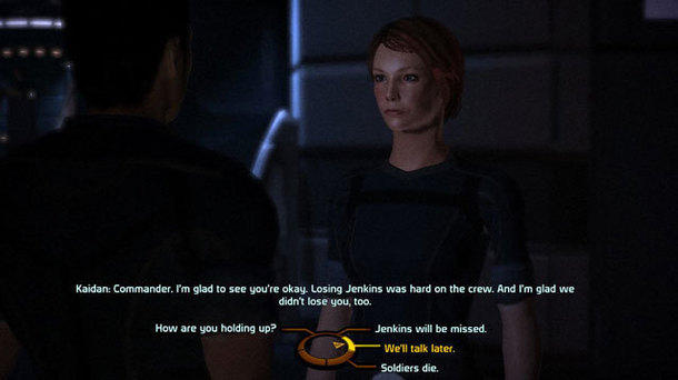 Kaidan: Commander. Fm glad to see you're okay. Losing Jenkins was hard on the crew. And I'm glad we didn't lose you. too. How are you holding up? Jenk