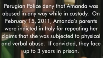 Perugian Police deny that Amanda was abused in any way while in custody. On February 15, 2011, Amanda's parents were indicted in Ifaly for repeating h