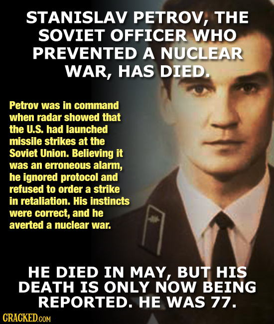 STANISLAV PETROV, THE SOVIET OFFICER WHO PREVENTED A NUCLEAR WAR, HAS DIED. Petrov was in command when radar showed that the U.S. had launched missile