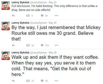 Lenny Dykstra elennyDykstra: May 22 Full disclosure: I'm habit forming. The only difference is that unlike a drug. there are no side effectsl 2 6 44 L