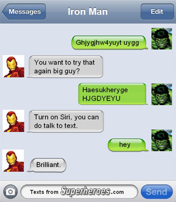 Messages Iron Man Edit Ghjygjhw4yuyt uygg You want to try that again big guy? Haesukheryge HJGDYEYU Turn on Siri. you can do talk to text. hey Brillia