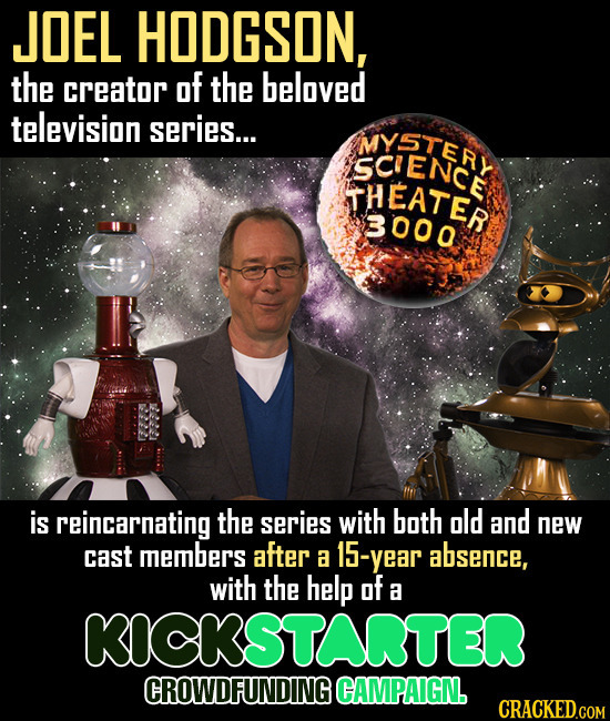 JOEL HODGSON, the creator of the beloved television series... MYSTERT SCIENC THEATER 3000 is reincarnating the series with both old and new cast membe